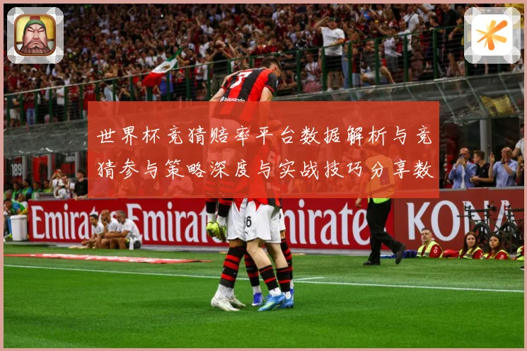 世界杯竞猜赔率平台数据解析与竞猜参与策略深度与实战技巧分享数据研判：最新赛事动态与深度分析