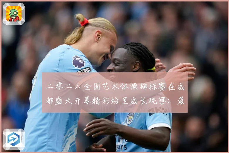 二零二六全国艺术体操锦标赛在成都盛大开幕精彩纷呈成长观察：最新赛事动态与深度分析