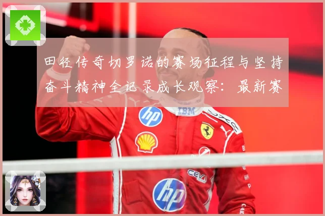 田径传奇切罗诺的赛场征程与坚持奋斗精神全记录成长观察：最新赛事动态与深度分析