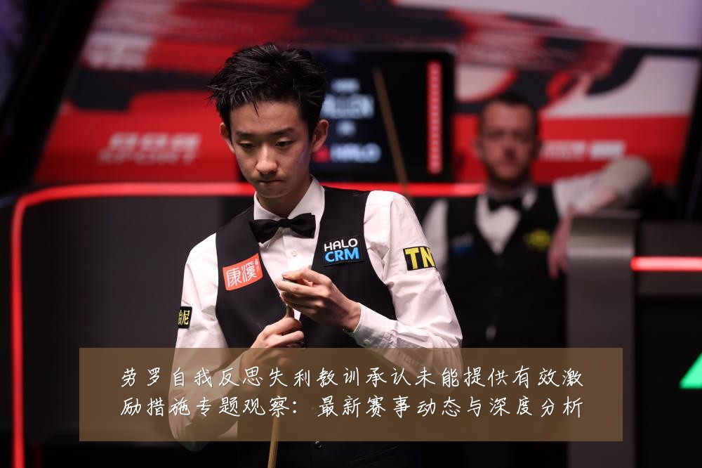 劳罗自我反思失利教训承认未能提供有效激励措施专题观察:最新赛事动态与深度分析
