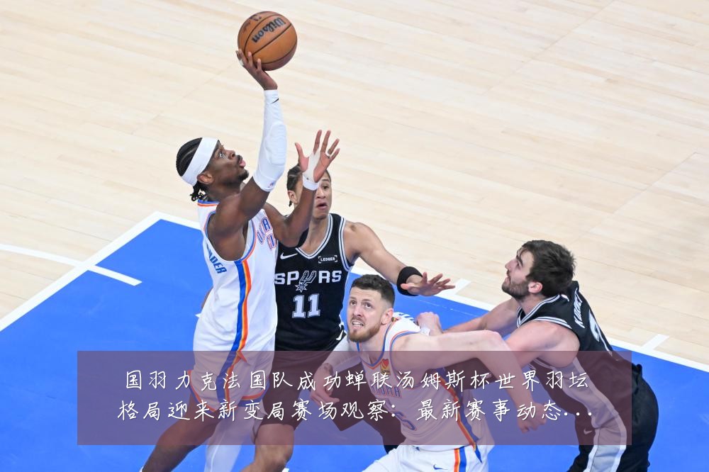 国羽力克法国队成功蝉联汤姆斯杯世界羽坛格局迎来新变局赛场观察:最新赛事动态与深度分析
