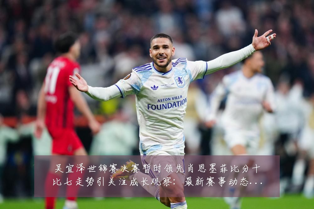吴宜泽世锦赛决赛暂时领先肖恩墨菲比分十比七走势引关注成长观察：最新赛事动态与深度分析