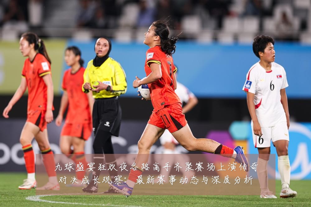 九球盛宴狂欢夜各路高手齐聚赛场上演传奇对决成长观察:最新赛事动态与深度分析