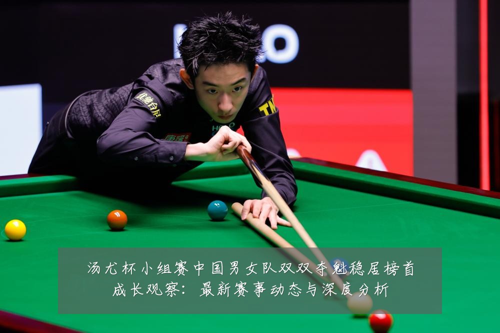 汤尤杯小组赛中国男女队双双夺魁稳居榜首成长观察:最新赛事动态与深度分析