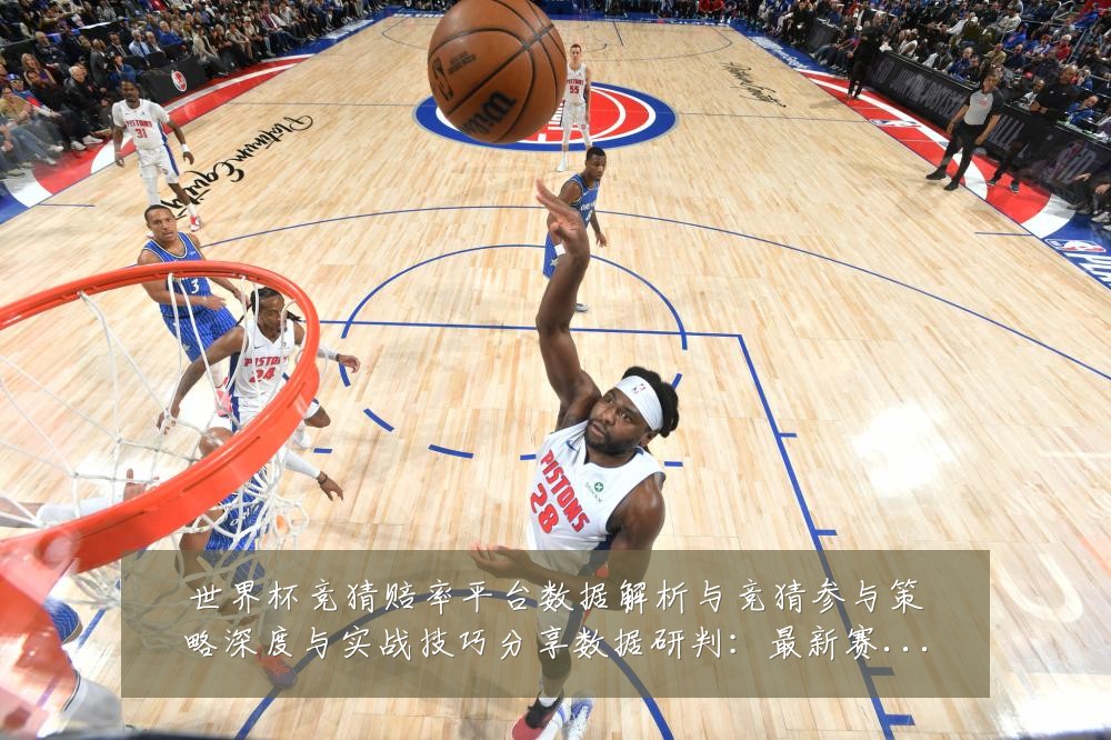 世界杯竞猜赔率平台数据解析与竞猜参与策略深度与实战技巧分享数据研判:最新赛事动态与深度分析