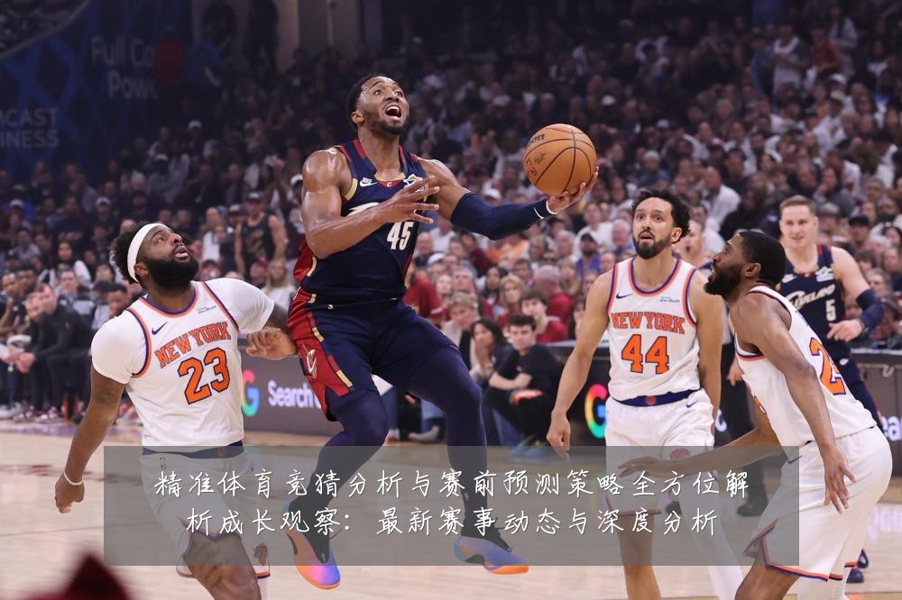 精准体育竞猜分析与赛前预测策略全方位解析成长观察:最新赛事动态与深度分析