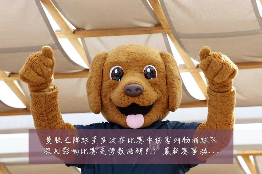 曼联王牌球星多次在比赛中伤害利物浦球队深刻影响比赛走势数据研判：最新赛事动态与深度分析