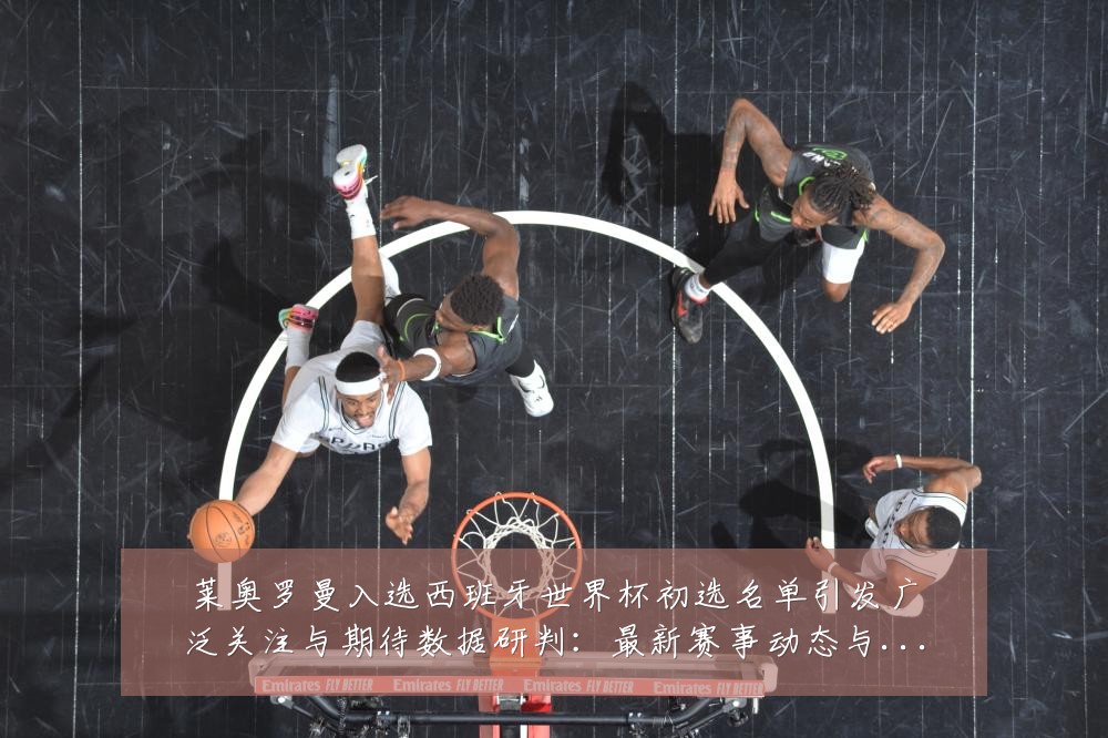 莱奥罗曼入选西班牙世界杯初选名单引发广泛关注与期待数据研判：最新赛事动态与深度分析